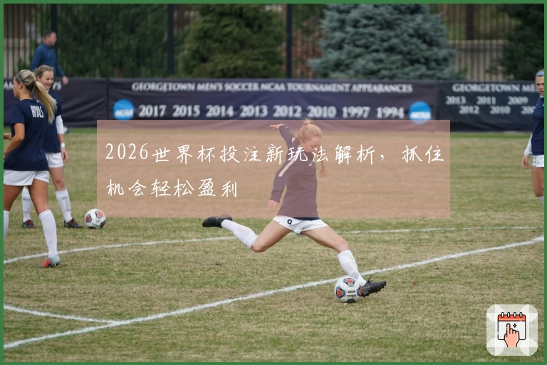 2026世界杯投注新玩法解析，抓住机会轻松盈利