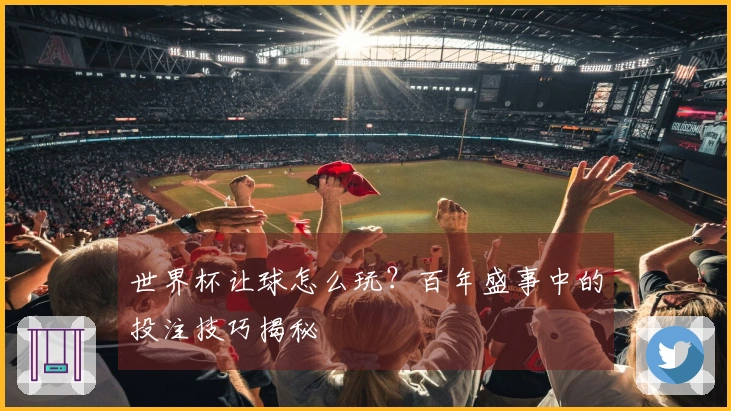 世界杯让球怎么玩？百年盛事中的投注技巧揭秘