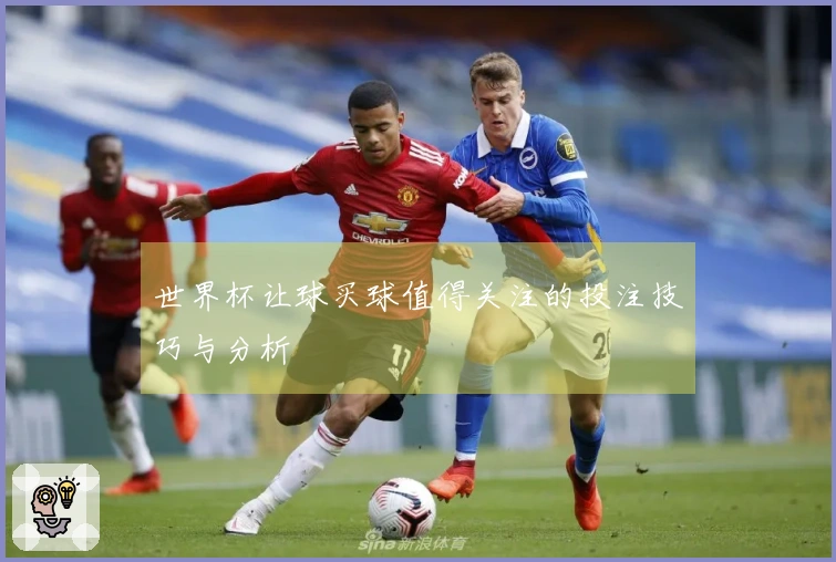 世界杯让球买球值得关注的投注技巧与分析