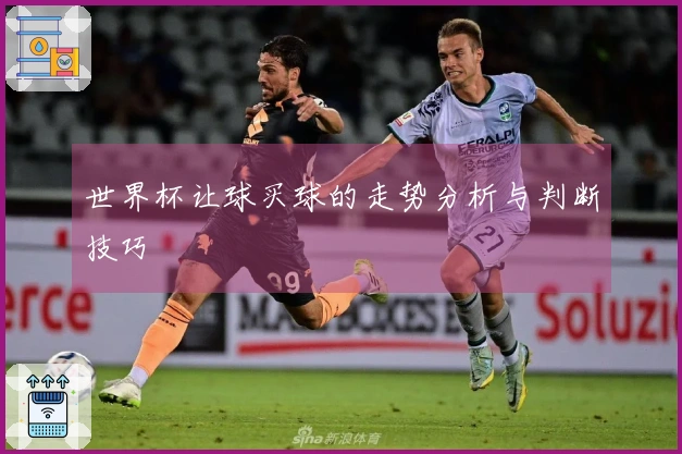 世界杯让球买球的走势分析与判断技巧