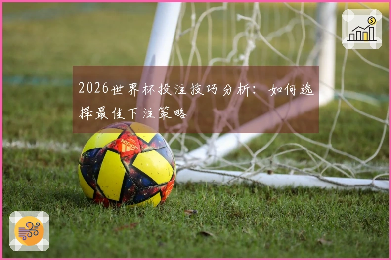 2026世界杯投注技巧分析：如何选择最佳下注策略