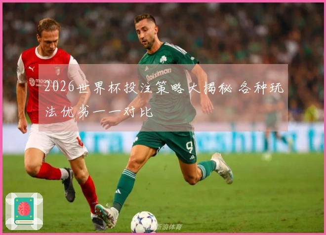 2026世界杯投注策略大揭秘 各种玩法优劣一一对比