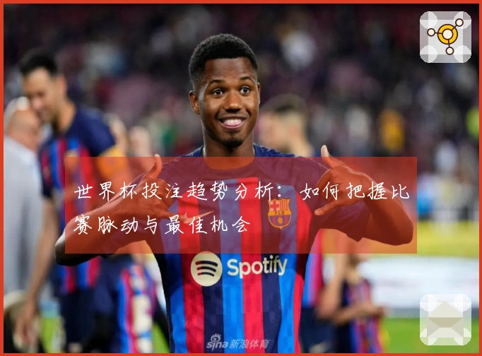 世界杯投注趋势分析：如何把握比赛脉动与最佳机会