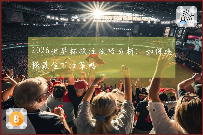 2026世界杯投注技巧分析：如何选择最佳下注策略