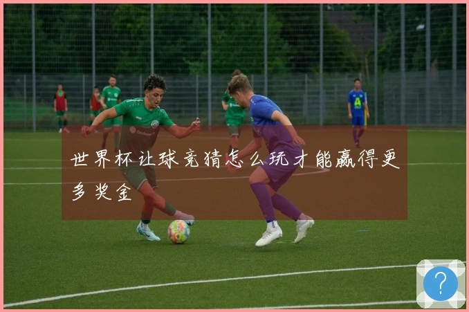 世界杯让球竞猜怎么玩才能赢得更多奖金
