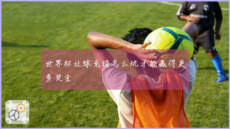 世界杯让球竞猜怎么玩才能赢得更多奖金