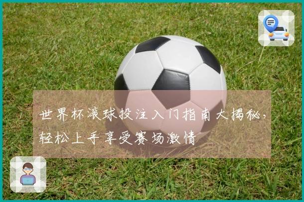世界杯滚球投注入门指南大揭秘，轻松上手享受赛场激情