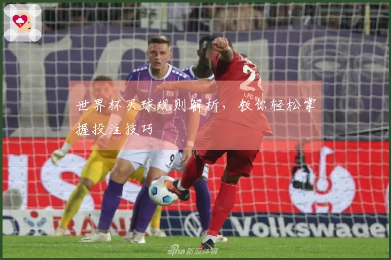 世界杯买球规则解析，教你轻松掌握投注技巧